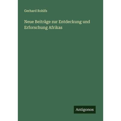Neue Beiträge zur Entdeckung und Erforschung Afrikas, Taschenbuch von Gerhard Rohlfs, Antigonos Verlag, 978-3-563-40398-3