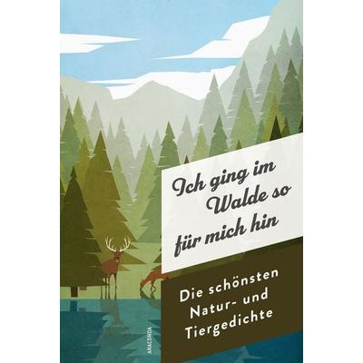 Ich ging im Walde so für mich hin. Die schönsten Natur- und Tiergedichte, Gebundene Ausgabe von , Anaconda, 978-3-7306-1638-3