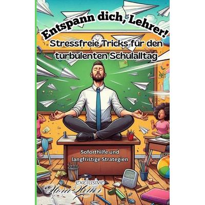 Entspann dich, Lehrer! Stressfreie Tricks für den turbulenten Schulalltag, Taschenbuch von Nora Heller, Epubli, 978-3-8187-4679-7