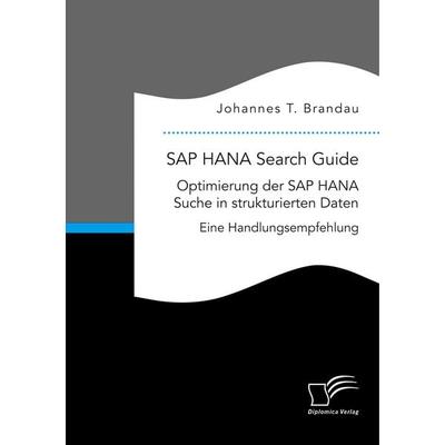 SAP HANA Search Guide. Optimierung der SAP HANA Suche in strukturierten Daten, Taschenbuch von Johannes T. Brandau, Diplomica Verlag GmbH,