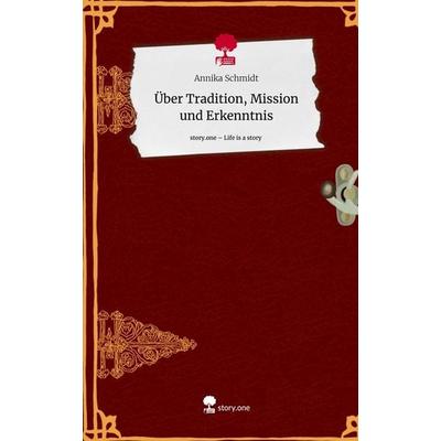 Über Tradition, Mission und Erkenntnis. Life is a Story - story.one, Gebundene Ausgabe von Annika Schmidt, Story.one publishing, 978-3-7108-5353-1