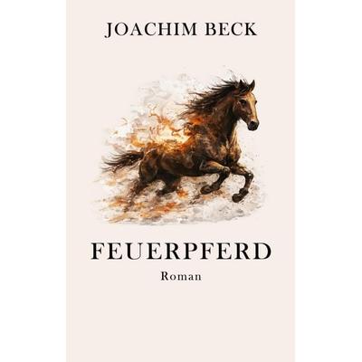 Feuerpferd, Taschenbuch von Joachim Beck, Joachim Beck Verlag, 978-3-00-085863-5