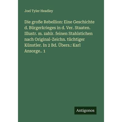 Die große Rebellion: Eine Geschichte d. Bürgerkrieges in d. Ver. Staaten. Illustr. m. zahlr. feinen Stahlstichen nach Original-Zeichn. tüchtiger