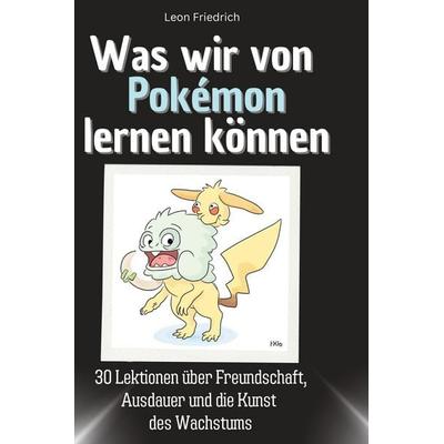Was wir von Pokémon lernen können, Gebundene Ausgabe von Leon Friedrich, BoD - Books on Demand, 978-3-7591-1818-9