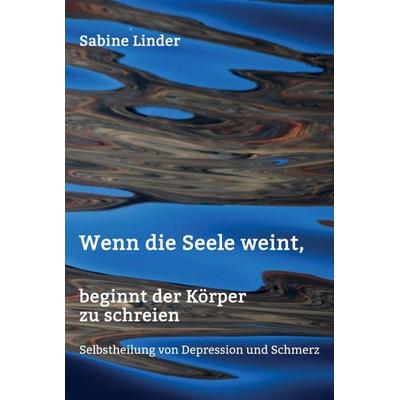 Wenn die Seele weint, beginnt der Körper zu schreien, Gebundene Ausgabe von Sabine Linder, Tredition, 978-3-7345-4872-7