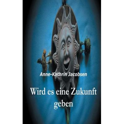 Wird es eine Zukunft geben, Gebundene Ausgabe von Anne-Kathrin Jacobsen, Tredition, 978-3-8495-5204-6