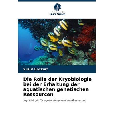 Die Rolle der Kryobiologie bei der Erhaltung der aquatischen genetischen Ressourcen, Taschenbuch von Yusuf Bozkurt, Verlag Unser Wissen,