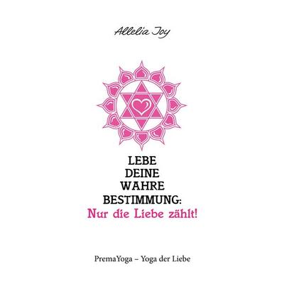 Lebe deine wahre Bestimmung: Nur die Liebe zählt!, Taschenbuch von Allelia Joy, BoD – Books on Demand, 978-3-7448-3464-3