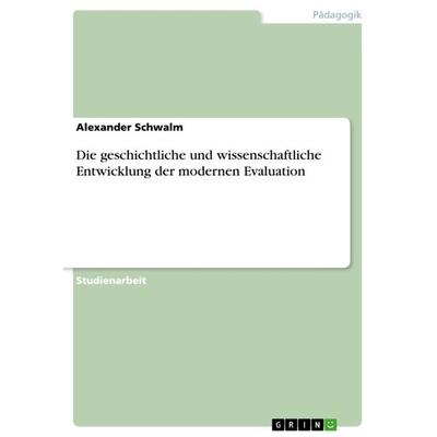 Die geschichtliche und wissenschaftliche Entwicklung der modernen Evaluation, Taschenbuch von Alexander Schwalm, GRIN, 978-3-640-87319-7