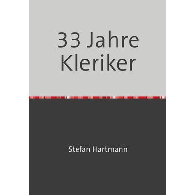 33 Jahre Kleriker, Taschenbuch von Stefan Hartmann, Epubli, 978-3-7450-6317-2