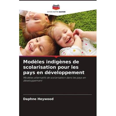 Modèles indigènes de scolarisation pour les pays en développement, Taschenbuch von Daphne Heywood, Editions Notre Savoir, 978-620-3-12830-7