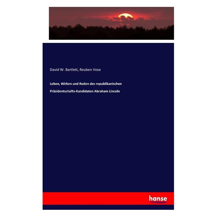 Hansebooks Leben, Wirken und Reden des republikanischen Präsidentschafts-Kandidaten Abraham Lincoln (Deutsch, David W. Bartlett, Reuben Vose) (55852124)