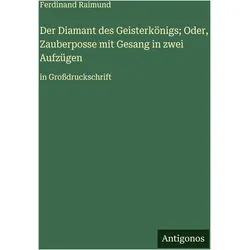 Der Diamant des Geisterkönigs- Oder, Zauberposse mit Gesang in zwei Aufzügen, Belletristik von Ferdinand Raimund