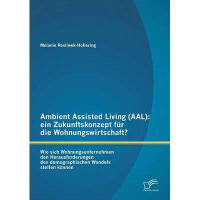 Ambient Assisted Living (AAL): ein Zukunftskonzept für die Wohnungswirtschaft?, Taschenbuch von Melanie Rosliwek-Hollering, Diplomica Verlag GmbH,