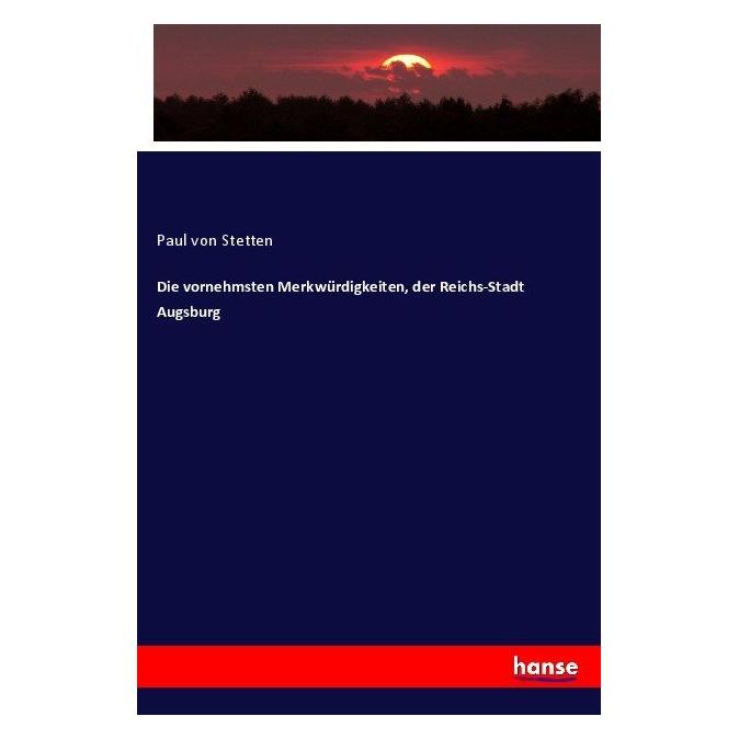 Hansebooks Die vornehmsten Merkwürdigkeiten, der Reichs-Stadt Augsburg (Softcover, Paul von Stetten) (55874452)