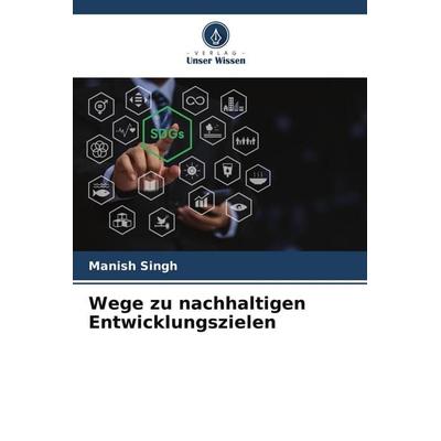 Wege zu nachhaltigen Entwicklungszielen, Taschenbuch von Manish Singh, Verlag Unser Wissen, 978-620-7-77924-6