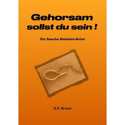 Sascha-Bielstein-Krimis / Gehorsam sollst du sein!, Taschenbuch von SP Braun, Epubli, 978-3-7565-0170-0