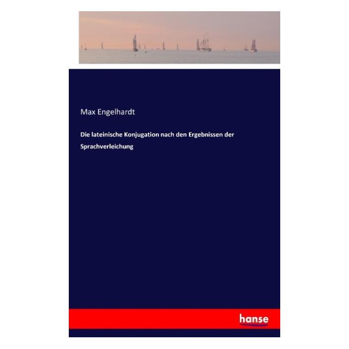 Hansebooks Die lateinische Konjugation nach den Ergebnissen der Sprachverleichung (Deutsch, Max Engelhardt, 2016) (8231592)