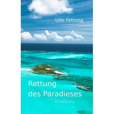 Rettung des Paradieses, Taschenbuch von Udo Fehring, BoD – Books on Demand, 978-3-8482-1804-2
