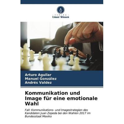 Kommunikation und Image für eine emotionale Wahl, Taschenbuch von Arturo Aguilar,Manuel González,Andrés Valdez, Verlag Unser Wissen, 978-620-6-56982-4