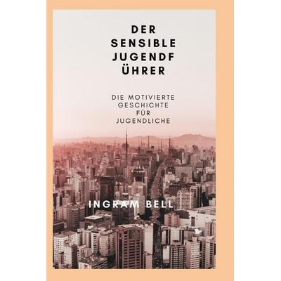 DER SENSIBLE JUGENDFÜHRER, Taschenbuch von Ingram Bell, Independently Published
