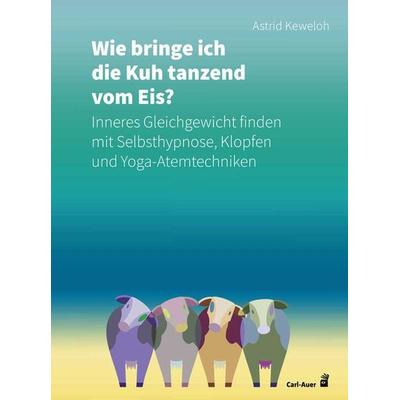Wie bringe ich die Kuh tanzend vom Eis?, Taschenbuch von Astrid Keweloh, Carl-Auer Verlag GmbH, 978-3-8497-0359-2