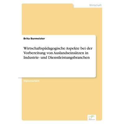 Wirtschaftspädagogische Aspekte bei der Vorbereitung von Auslandseinsätzen in Industrie- und Dienstleistungsbranchen, Taschenbuch von Brita