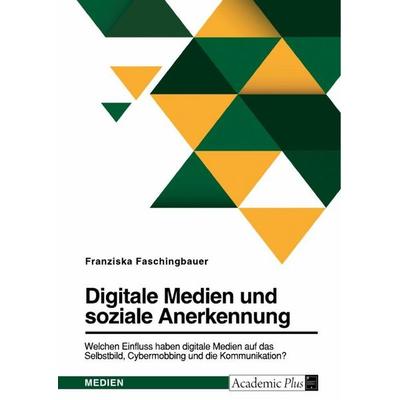 Digitale Medien und soziale Anerkennung. Welchen Einfluss haben digitale Medien auf das Selbstbild, Cybermobbing und die Kommunikation?, Taschenbuch