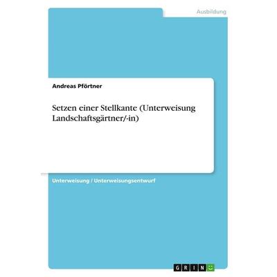Setzen einer Stellkante (Unterweisung Landschaftsgärtner/-in), Taschenbuch von Andreas Pförtner, GRIN, 978-3-668-14587-0