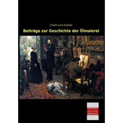 Beiträge zur Geschichte der Ölmalerei, Taschenbuch von Charles Lock Eastlake, Bremen University Press, 978-3-95562-712-6