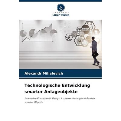 Technologische Entwicklung smarter Anlageobjekte, Taschenbuch von Alexandr Mihalevich, Verlag Unser Wissen, 978-620-9-14920-7
