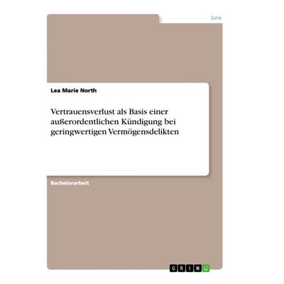 Vertrauensverlust als Basis einer außerordentlichen Kündigung bei geringwertigen Vermögensdelikten, Taschenbuch von Lea Marie North, GRIN,