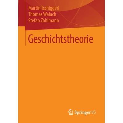 Geschichtstheorie, Taschenbuch von Martin Tschiggerl,Thomas Walach,Stefan Zahlmann, Springer Fachmedien Wiesbaden GmbH, 978-3-658-22881-1