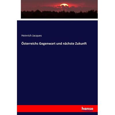 Österreichs Gegenwart und nächste Zukunft, Taschenbuch von Heinrich Jacques, Hansebooks, 978-3-7434-0527-1