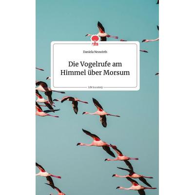 Die Vogelrufe am Himmel über Morsum. Life is a Story - story.one, Gebundene Ausgabe von Daniela Neuwirth, Story.one publishing, 978-3-99087-431-8