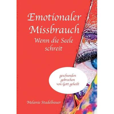 Emotionaler Missbrauch - Wenn die Seele schreit, Taschenbuch von Melanie Stadelbauer, Tredition, 978-3-7497-1222-9