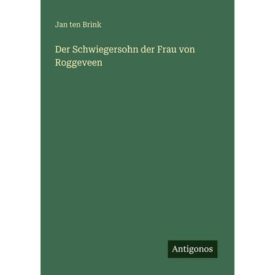 Der Schwiegersohn der Frau von Roggeveen, Taschenbuch von Jan ten Brink, Antigonos Verlag, 978-3-386-45818-4