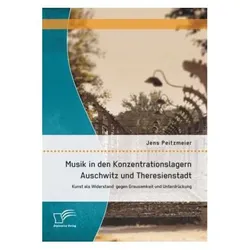 Musik in den Konzentrationslagern Auschwitz und Theresienstadt: Kunst als Widerstand gegen Grausamke, Fachbücher von Jens Peitzmeier