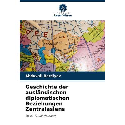 Geschichte der ausländischen diplomatischen Beziehungen Zentralasiens, Taschenbuch von Abduvali Berdiyev, Verlag Unser Wissen, 978-620-7-20505-9