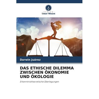 Das Ethische Dilemma Zwischen Ökonomie und Ökologie, Taschenbuch von Darwin Juárez, Verlag Unser Wissen, 978-620-5-05528-1