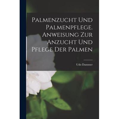 Palmenzucht und Palmenpflege. Anweisung zur Anzucht und Pflege der Palmen, Taschenbuch von Udo Dammer, British Library, Historical Print Editions,