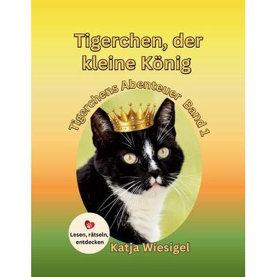 Tigerchen, der kleine König, Tigerchens Abenteuer Band 1, Taschenbuch von Katja Wiesigel, Tiger Verlag, 978-3-912641-05-9
