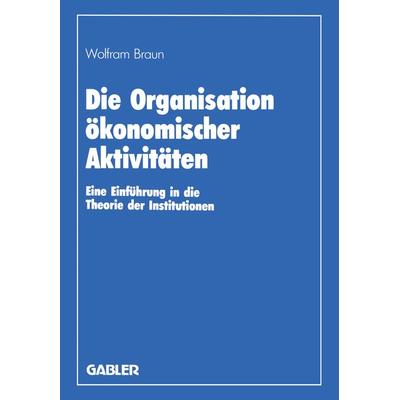 Die Organisation ökonomischer Aktivitäten, Taschenbuch von Wolfram Braun, Betriebswirtschaftlicher Verlag Gabler, 978-3-409-13319-7