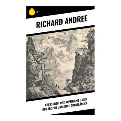 Abessinien, das Alpenland unter den Tropen und seine Grenzländer, Taschenbuch von Richard Andree, Sharp Ink, 978-80-283-5444-2