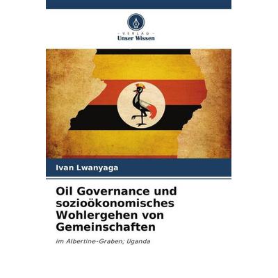 Oil Governance und sozioökonomisches Wohlergehen von Gemeinschaften, Taschenbuch von Ivan Lwanyaga, Verlag Unser Wissen, 978-620-6-10713-2