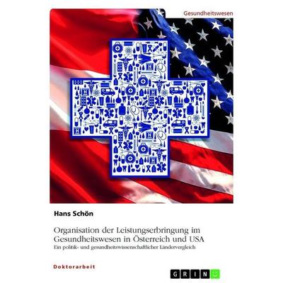 Organisation der Leistungserbringung im Gesundheitswesen in Österreich und USA, Taschenbuch von Hans Schön, GRIN, 978-3-389-16055-8
