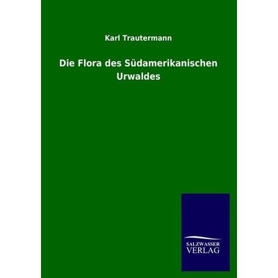 Die Flora des Südamerikanischen Urwaldes, Taschenbuch von Karl Trautermann, Salzwasser, 978-3-8460-1374-8