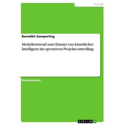 Modellentwurf zum Einsatz von künstlicher Intelligenz im operativen Projektcontrolling, Taschenbuch von Benedikt Gamperling, GRIN, 978-3-346-78564-0