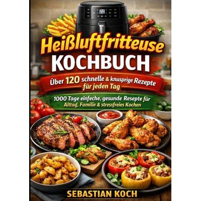 Das ultimative Heißluftfritteuse Kochbuch – Schnell, knusprig & gesund genießen, Taschenbuch von Sebastian Koch, Epubli, 978-3-565-42432-0