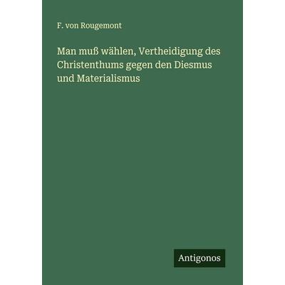 Man muß wählen, Vertheidigung des Christenthums gegen den Diesmus und Materialismus, Taschenbuch von F. Rougemont, Antigonos Verlag, 978-3-386-56859-3